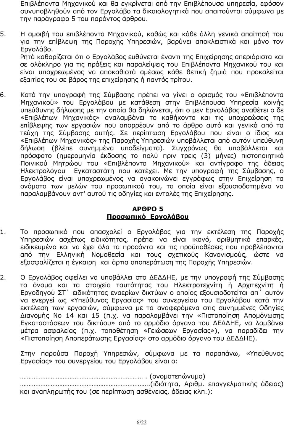 Ρητά καθορίζεται ότι ο Εργολάβος ευθύνεται έναντι της Επιχείρησης απεριόριστα και σε ολόκληρο για τις πράξεις και παραλείψεις του Επιβλέποντα Μηχανικού του και είναι υποχρεωμένος να αποκαθιστά αμέσως