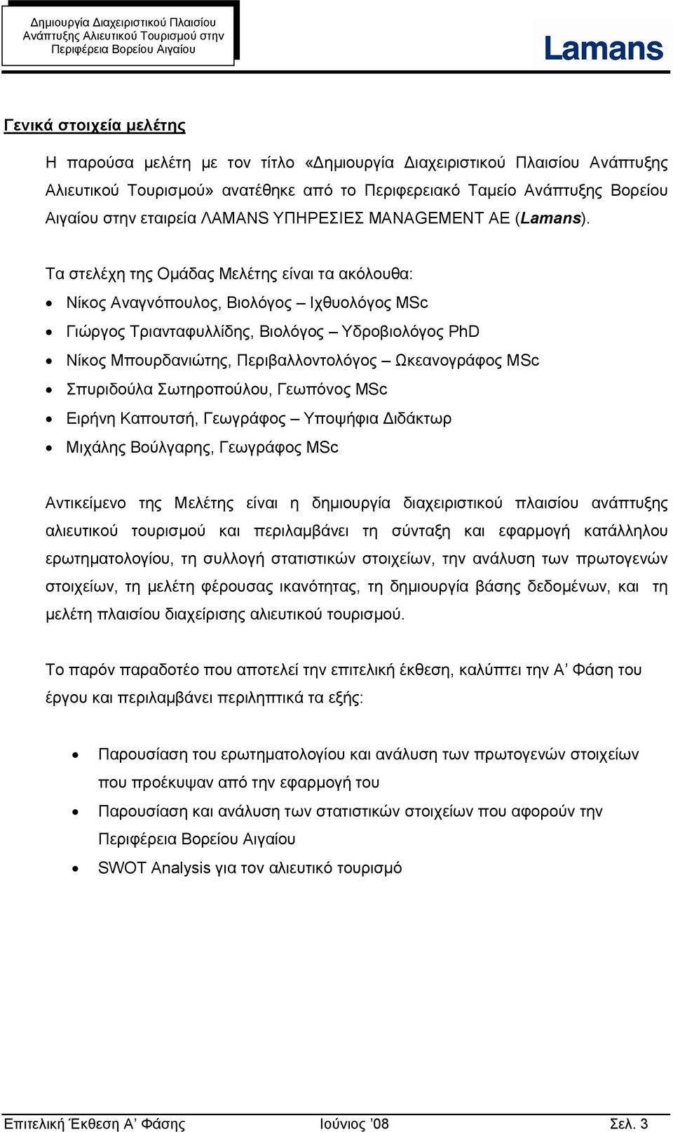 Τα στελέχη της Ομάδας Μελέτης είναι τα ακόλουθα: Νίκος Αναγνόπουλος, Βιολόγος Ιχθυολόγος MSc Γιώργος Τριανταφυλλίδης, Βιολόγος Υδροβιολόγος PhD Νίκος Μπουρδανιώτης, Περιβαλλοντολόγος Ωκεανογράφος MSc