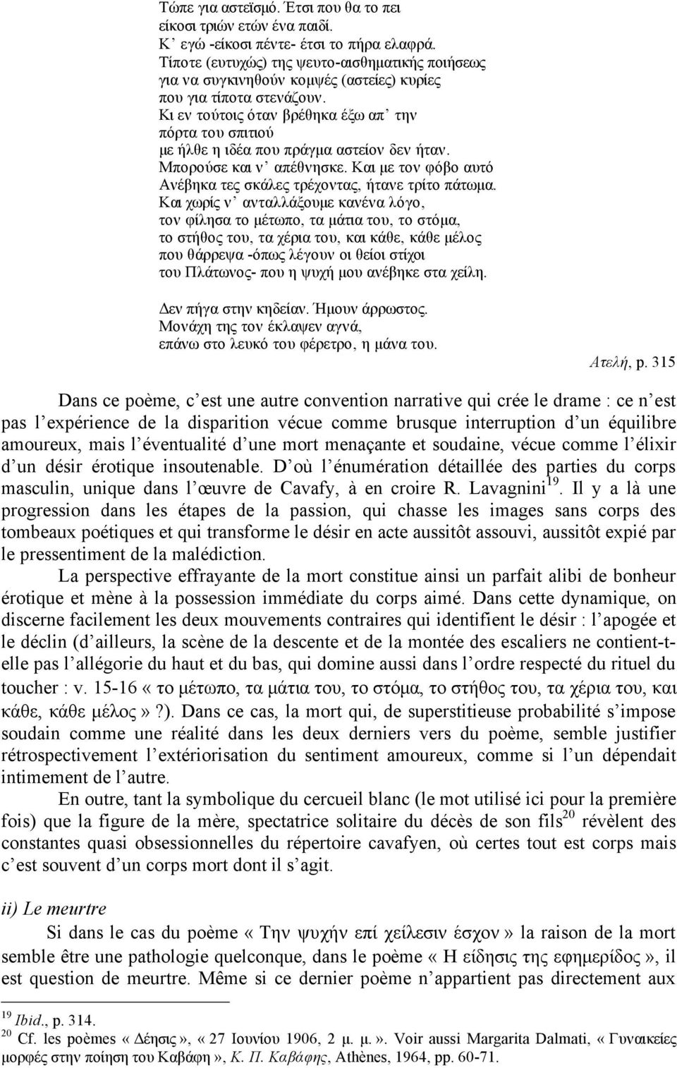 Κι εν τούτοις όταν βρέθηκα έξω απ την πόρτα του σπιτιού µε ήλθε η ιδέα που πράγµα αστείον δεν ήταν. Μπορούσε και ν απέθνησκε. Και µε τον φόβο αυτό Ανέβηκα τες σκάλες τρέχοντας, ήτανε τρίτο πάτωµα.