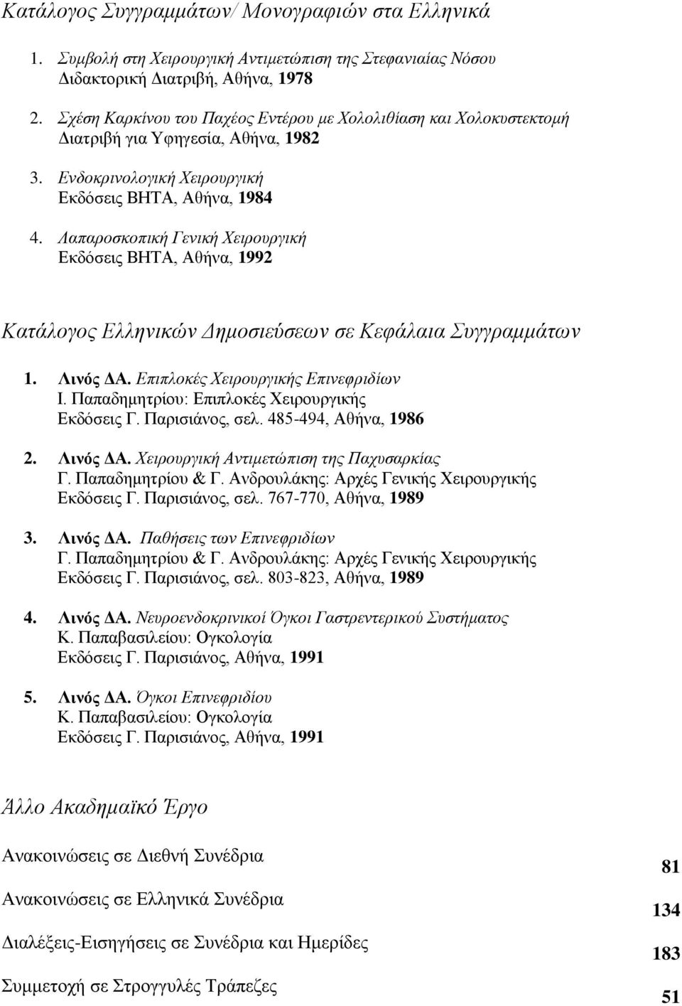 Λαπαροσκοπική Γενική Χειρουργική Εκδόσεις ΒΗΤΑ, Αθήνα, 1992 Κατάλογος Ελληνικών Δημοσιεύσεων σε Κεφάλαια Συγγραμμάτων 1. Λινός ΔΑ. Επιπλοκές Χειρουργικής Επινεφριδίων Ι.