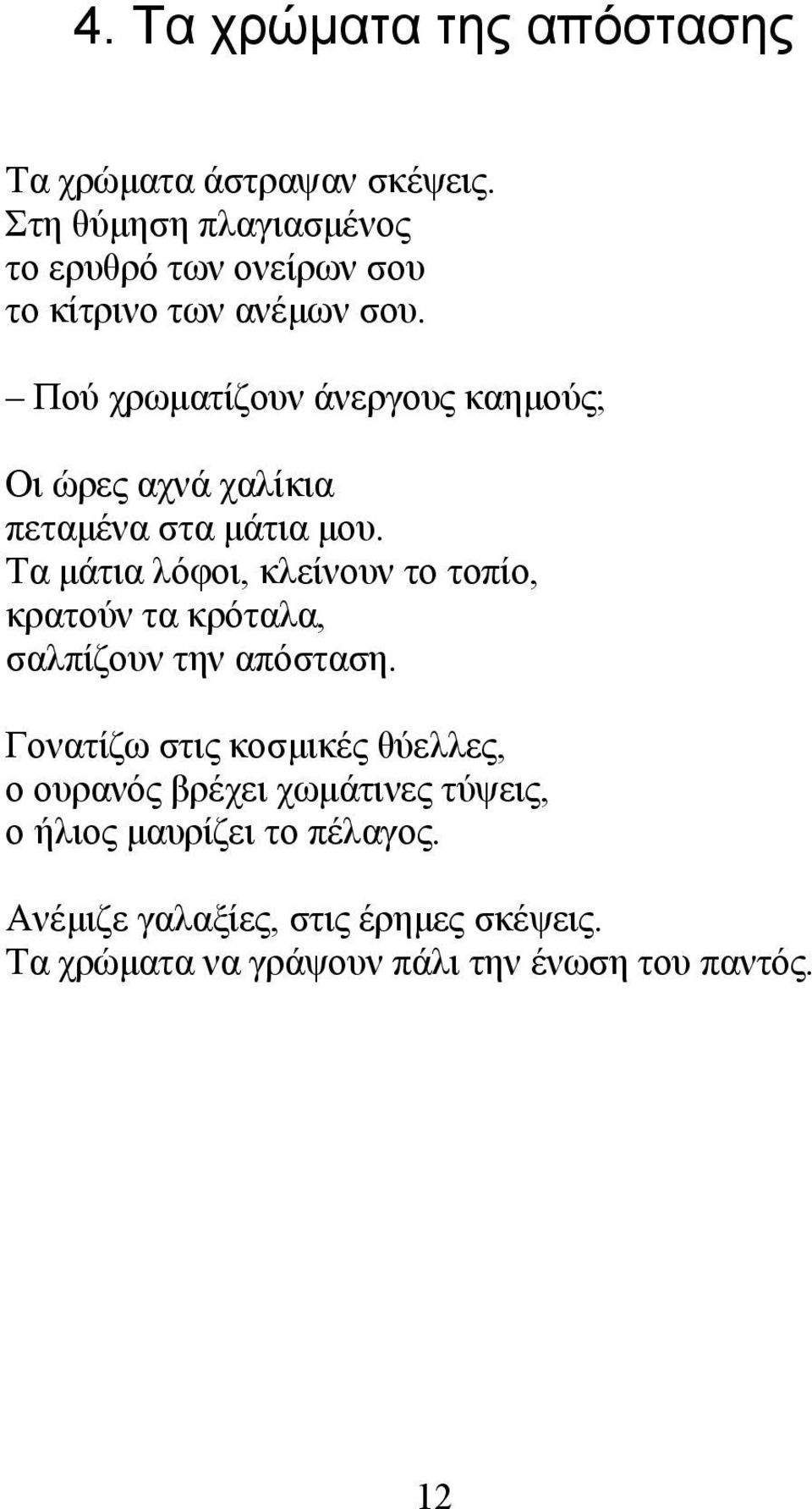 Πού χρωματίζουν άνεργους καημούς; Οι ώρες αχνά χαλίκια πεταμένα στα μάτια μου.