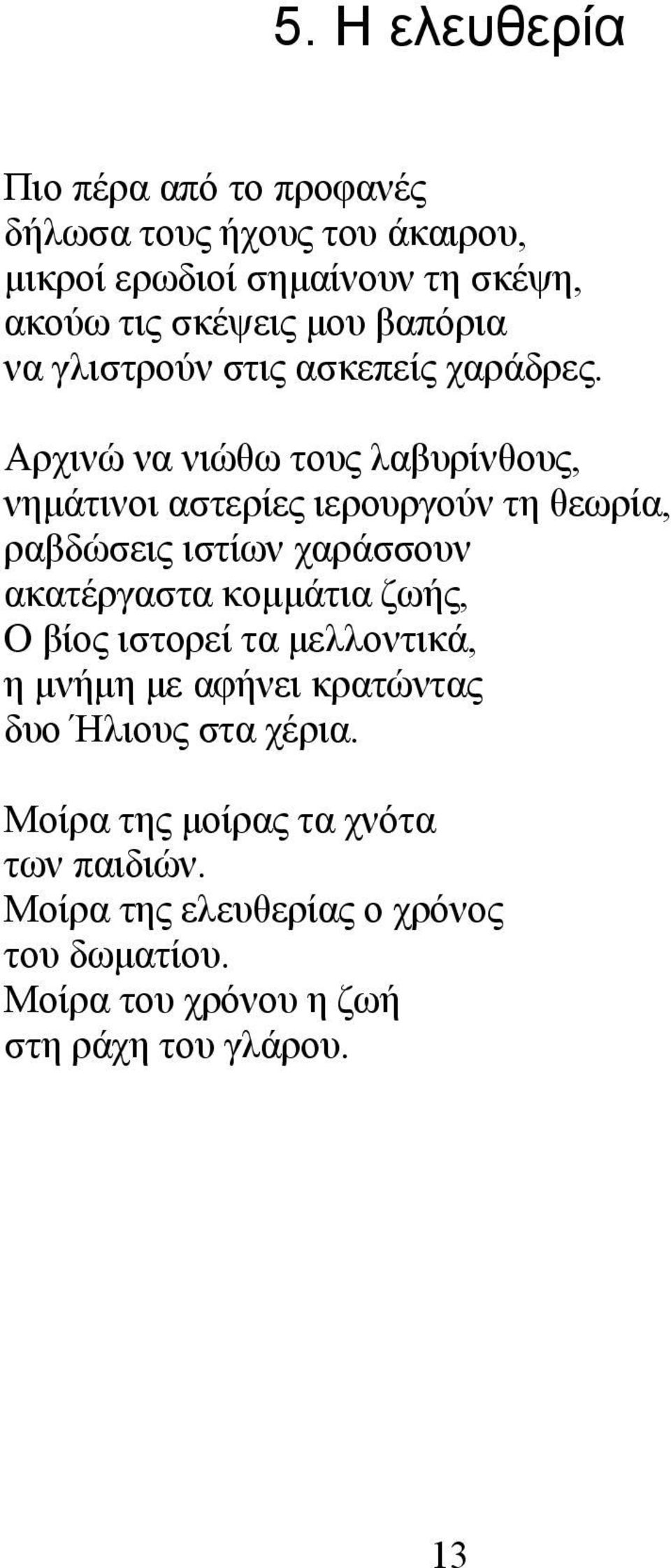 Αρχινώ να νιώθω τους λαβυρίνθους, νημάτινοι αστερίες ιερουργούν τη θεωρία, ραβδώσεις ιστίων χαράσσουν ακατέργαστα κομμάτια