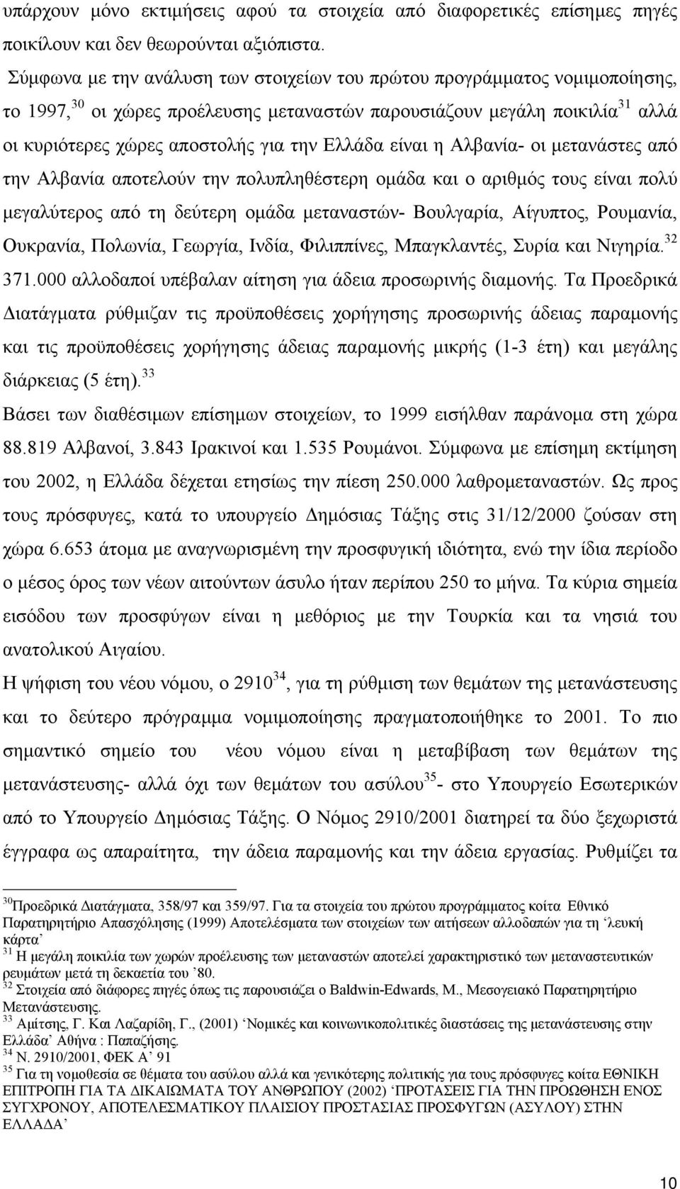 Ελλάδα είναι η Αλβανία- οι µετανάστες από την Αλβανία αποτελούν την πολυπληθέστερη οµάδα και ο αριθµός τους είναι πολύ µεγαλύτερος από τη δεύτερη οµάδα µεταναστών- Βουλγαρία, Αίγυπτος, Ρουµανία,