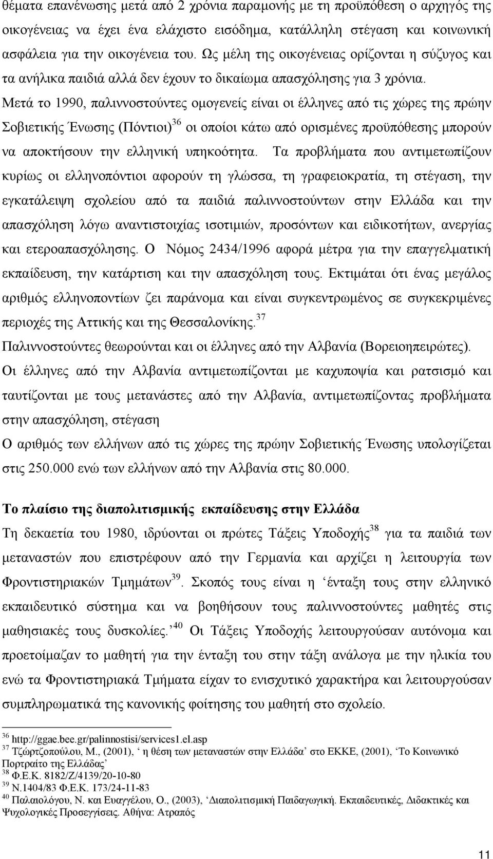 Μετά το 1990, παλιννοστούντες οµογενείς είναι οι έλληνες από τις χώρες της πρώην Σοβιετικής Ένωσης (Πόντιοι) 36 οι οποίοι κάτω από ορισµένες προϋπόθεσης µπορούν να αποκτήσουν την ελληνική υπηκοότητα.