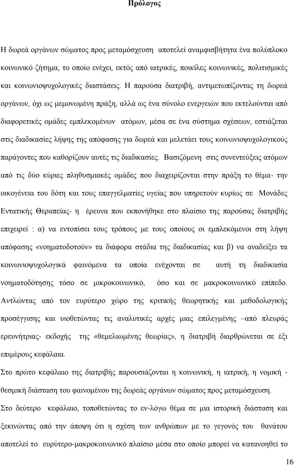 Η παρούσα διατριβή, αντιμετωπίζοντας τη δωρεά οργάνων, όχι ως μεμονωμένη πράξη, αλλά ως ένα σύνολο ενεργειών που εκτελούνται από διαφορετικές ομάδες εμπλεκομένων ατόμων, μέσα σε ένα σύστημα σχέσεων,