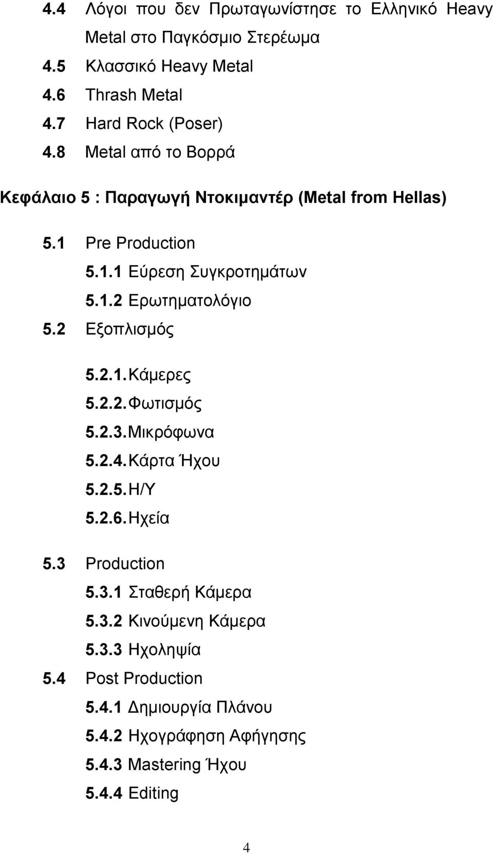 1.2 Ερωτηµατολόγιο 5.2 Εξοπλισµός 5.2.1. Κάµερες 5.2.2. Φωτισµός 5.2.3. Μικρόφωνα 5.2.4. Κάρτα Ήχου 5.2.5. Η/Υ 5.2.6. Ηχεία 5.3 Production 5.3.1 Σταθερή Κάµερα 5.