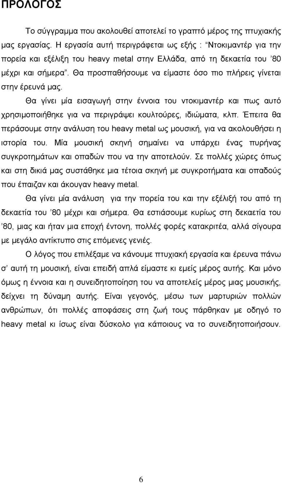 Θα προσπαθήσουµε να είµαστε όσο πιο πλήρεις γίνεται στην έρευνά µας. Θα γίνει µία εισαγωγή στην έννοια του ντοκιµαντέρ και πως αυτό χρησιµοποιήθηκε για να περιγράψει κουλτούρες, ιδιώµατα, κλπ.