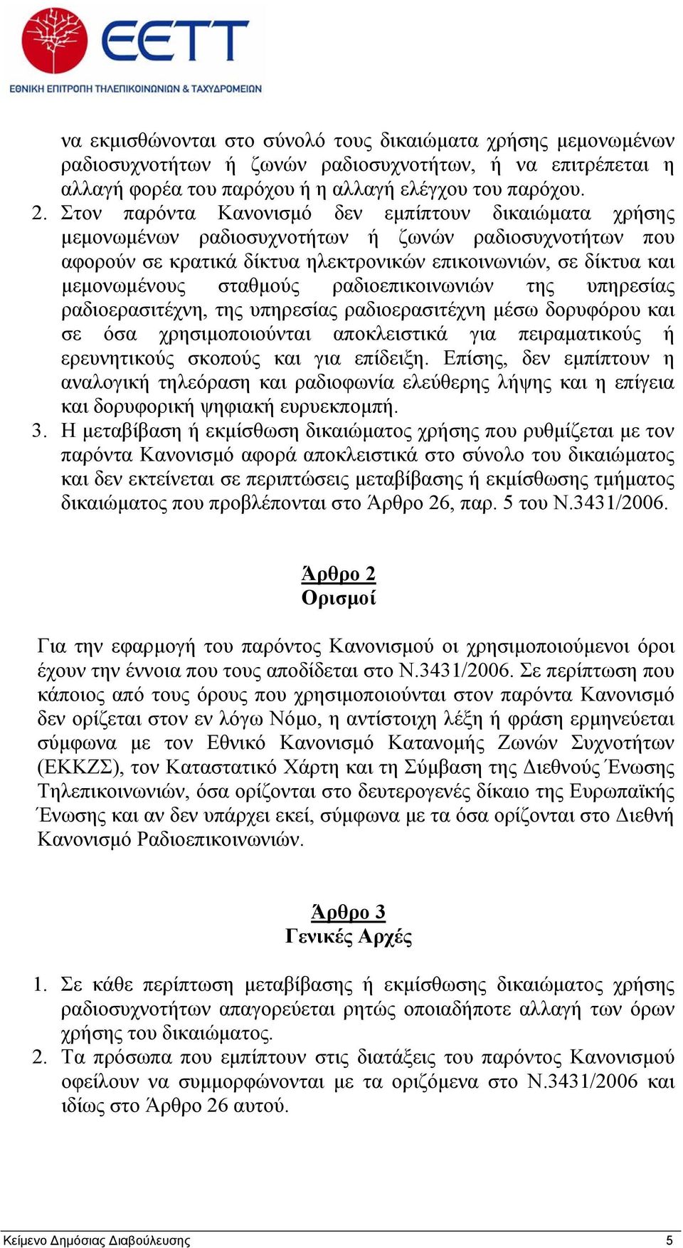 ραδιοεπικοινωνιών της υπηρεσίας ραδιοερασιτέχνη, της υπηρεσίας ραδιοερασιτέχνη μέσω δορυφόρου και σε όσα χρησιμοποιούνται αποκλειστικά για πειραματικούς ή ερευνητικούς σκοπούς και για επίδειξη.