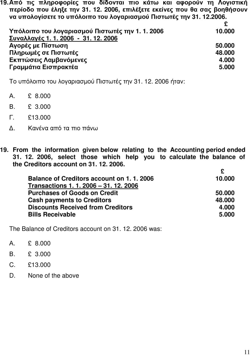 000 Πληρωµές σε Πιστωτές 48.000 Εκπτώσεις Λαµβανόµενες 4.000 Γραµµάτια Εισπρακτέα 5.000 Το υπόλοιπο του λογαριασµού Πιστωτές την 31. 12. 2006 ήταν: Α. 8.000 Β. 3.000 Γ. 13.000. Κανένα από τα πιο πάνω 19.