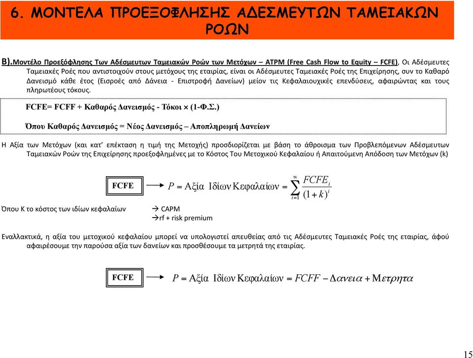 Ταμειακές Ροές της Επιχείρησης, συν το Καθαρό Δανεισμό κάθε έτος (Εισροές από Δάνεια - Επιστροφή Δανείων) μείον τις Κεφαλαιουχικές επενδύσεις, αφαιρώντας και τους πληρωτέους τόκους.