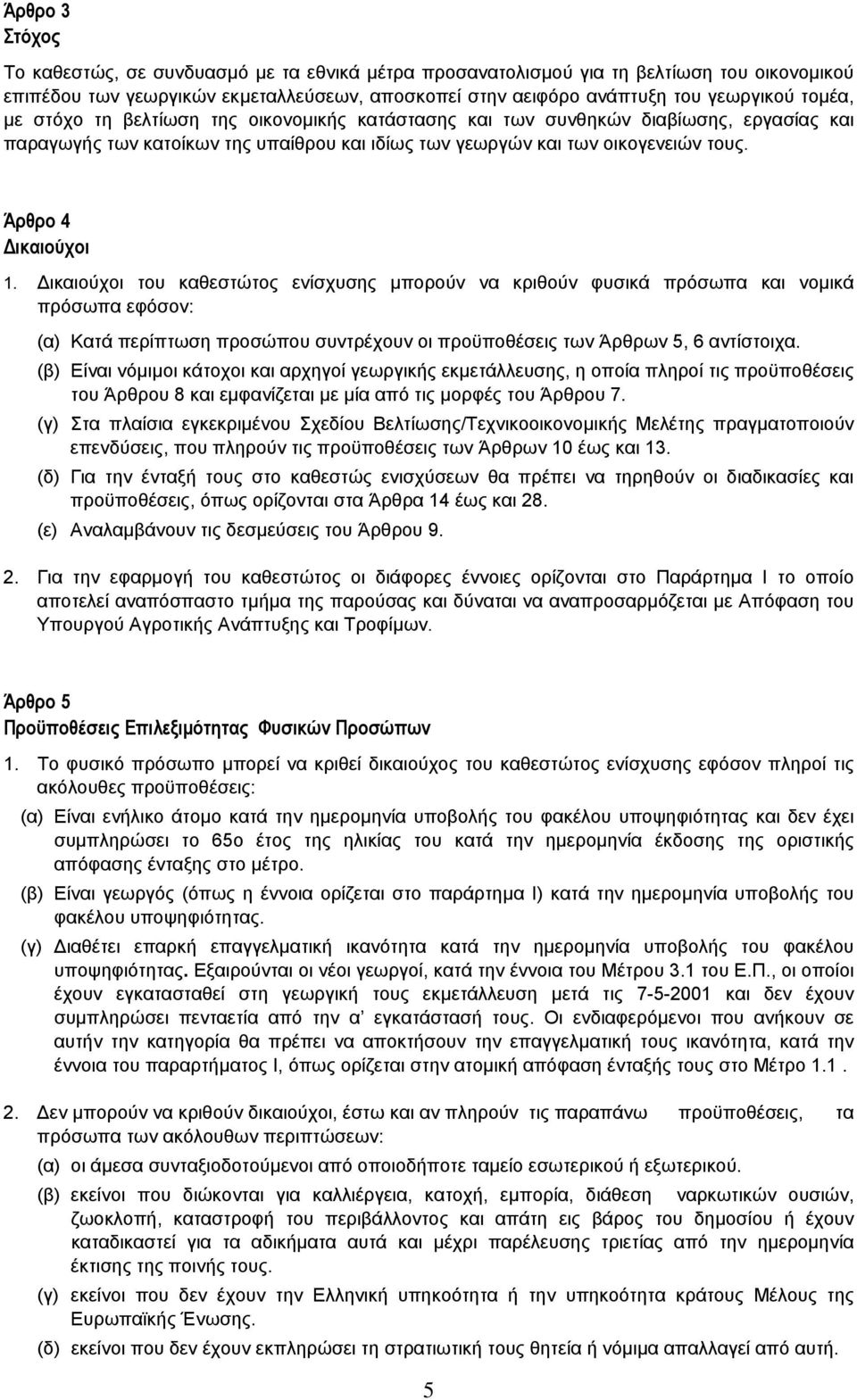 ικαιούχοι του καθεστώτος ενίσχυσης µπορούν να κριθούν φυσικά πρόσωπα και νοµικά πρόσωπα εφόσον: (α) Κατά περίπτωση προσώπου συντρέχουν οι προϋποθέσεις των Άρθρων 5, 6 αντίστοιχα.