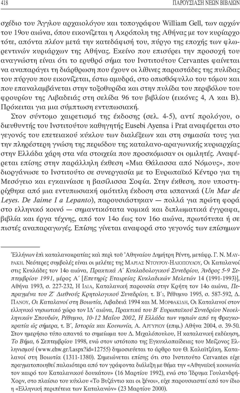 Εκείνο που επισύρει την προσοχή του αναγνώστη είναι ότι το ερυθρό σήμα του Ινστιτούτου Cervantes φαίνεται να αναπαράγει τη διάρθρωση που έχουν οι λίθινες παραστάδες της πυλίδας του πύργου που