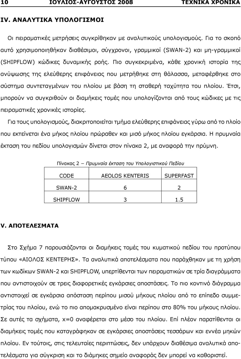 Πιο συγκεκριμένα, κάθε χρονική ιστορία της ανύψωσης της ελεύθερης επιφάνειας που μετρήθηκε στη θάλασσα, μεταφέρθηκε στο σύστημα συντεταγμένων του πλοίου με βάση τη σταθερή ταχύτητα του πλοίου.