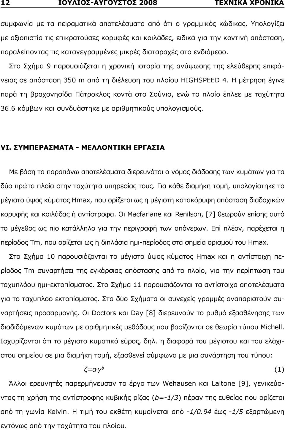 Στο Σχήμα 9 παρουσιάζεται η χρονική ιστορία της ανύψωσης της ελεύθερης επιφάνειας σε απόσταση 35 m από τη διέλευση του πλοίου HIGHSPEED 4.