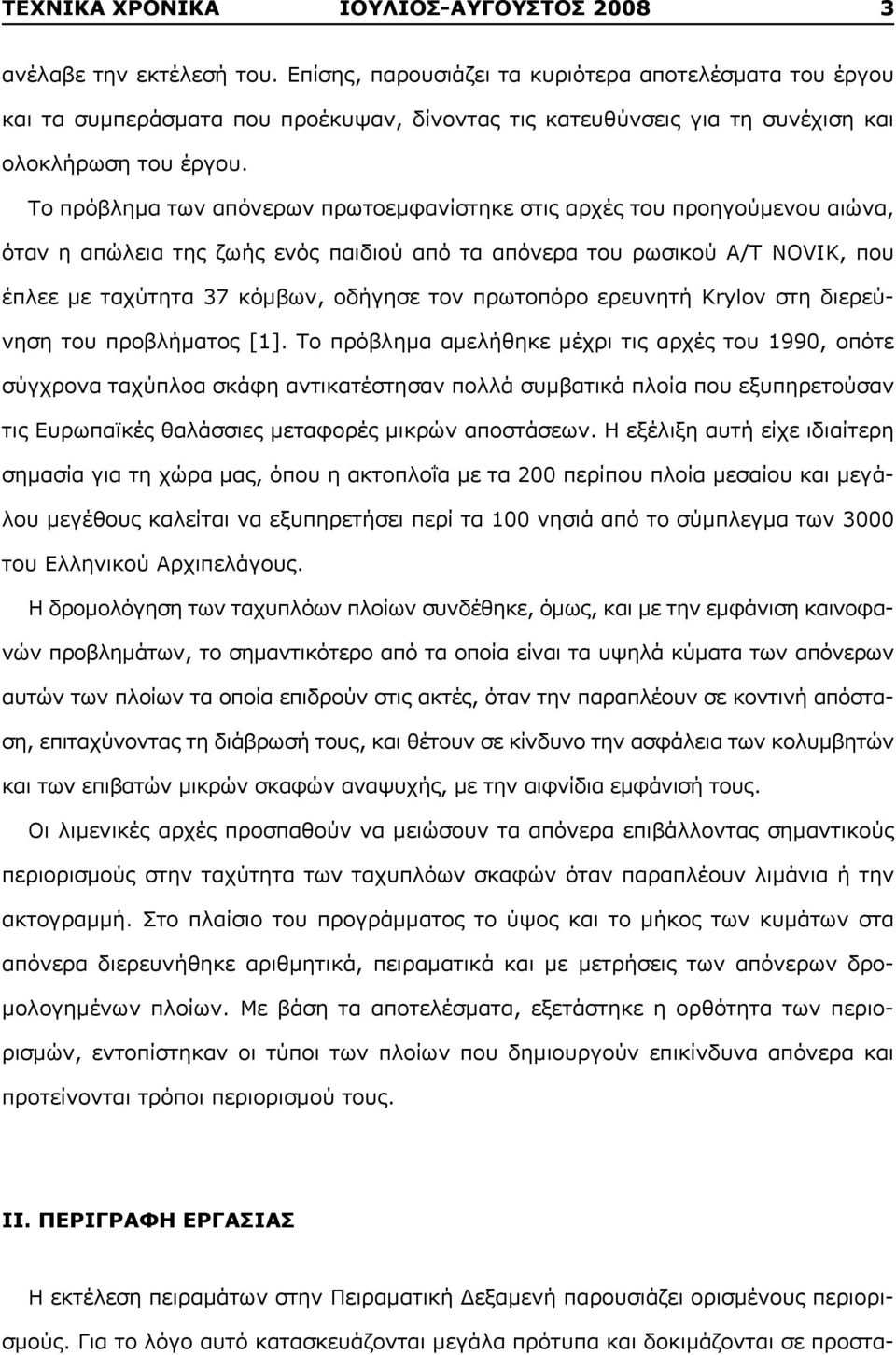 Το πρόβλημα των απόνερων πρωτοεμφανίστηκε στις αρχές του προηγούμενου αιώνα, όταν η απώλεια της ζωής ενός παιδιού από τα απόνερα του ρωσικού Α/Τ NOVIK, που έπλεε με ταχύτητα 37 κόμβων, οδήγησε τον