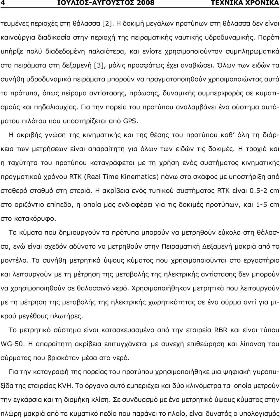 Όλων των ειδών τα συνήθη υδροδυναμικά πειράματα μπορούν να πραγματοποιηθούν χρησιμοποιώντας αυτά τα πρότυπα, όπως πείραμα αντίστασης, πρόωσης, δυναμικής συμπεριφοράς σε κυματισμούς και πηδαλιουχίας.