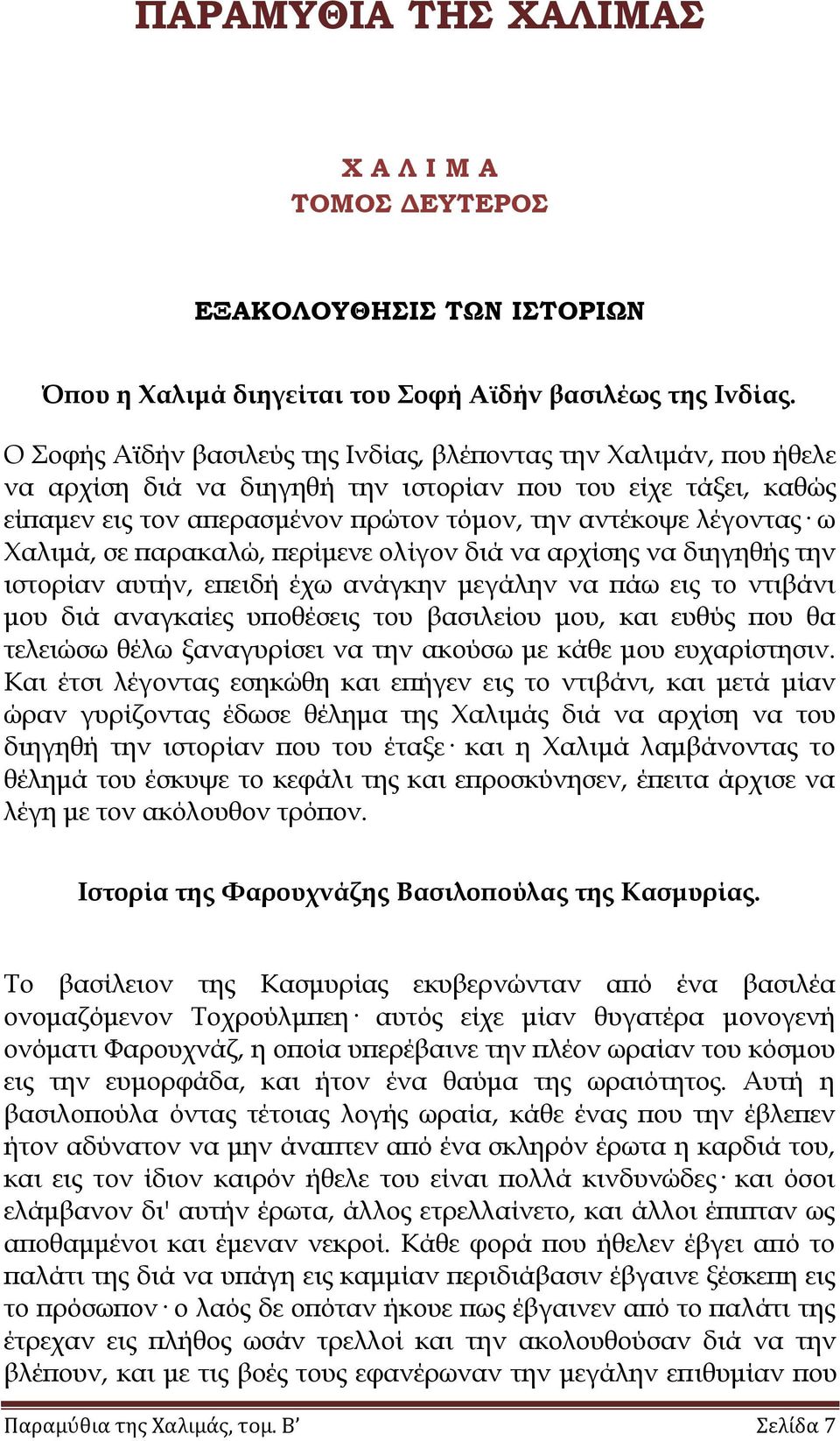 Φαλιμά, σε παρακαλώ, περίμενε ολίγον διά να αρχίσης να διηγηθής την ιστορίαν αυτήν, επειδή έχω ανάγκην μεγάλην να πάω εις το ντιβάνι μου διά αναγκαίες υποθέσεις του βασιλείου μου, και ευθύς που θα