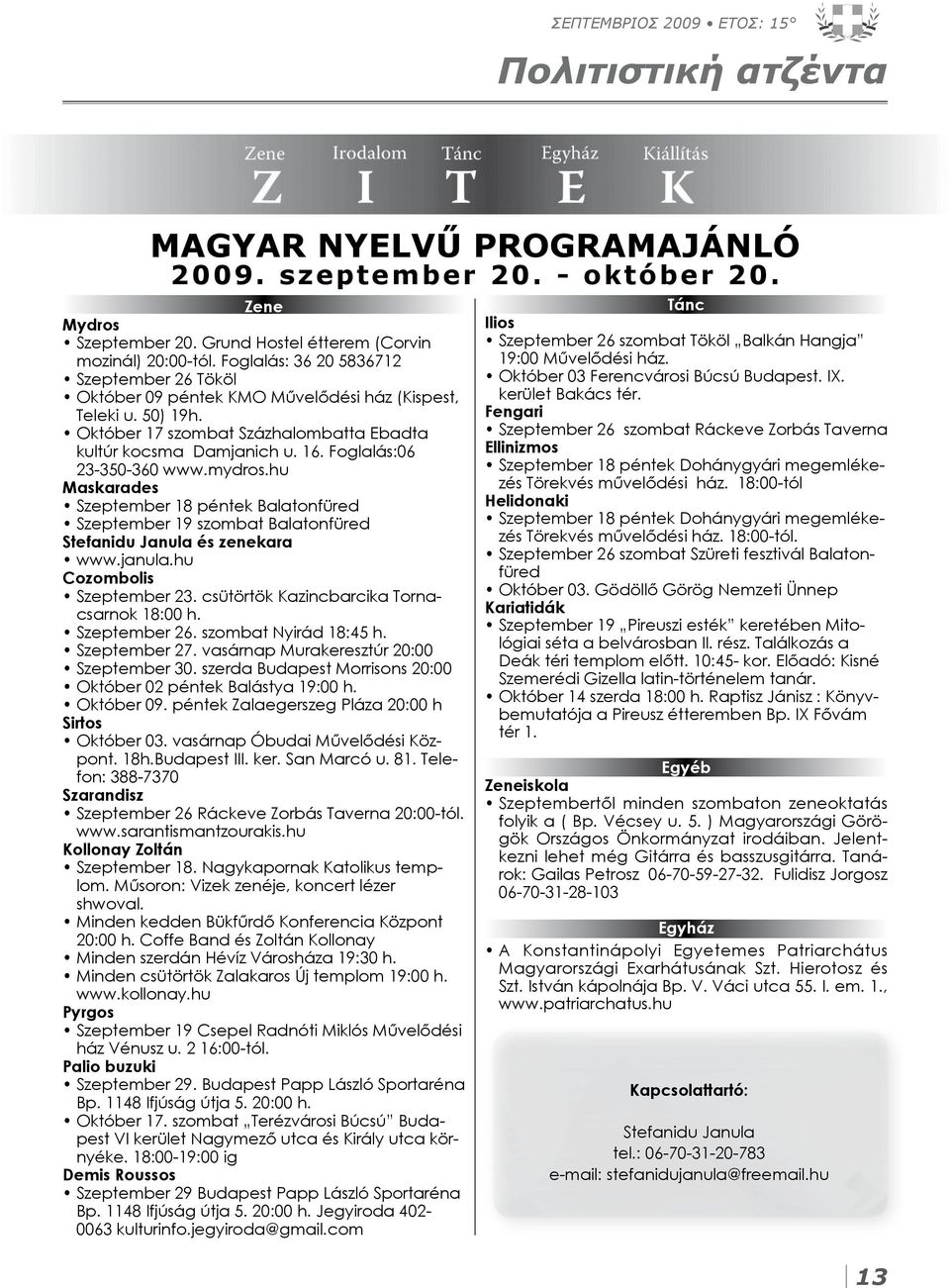 Foglalás:06 23-350-360 www.mydros.hu Maskarades Szeptember 18 péntek Balatonfüred Szeptember 19 szombat Balatonfüred Stefanidu Janula és zenekara www.janula.hu Cozombolis Szeptember 23.