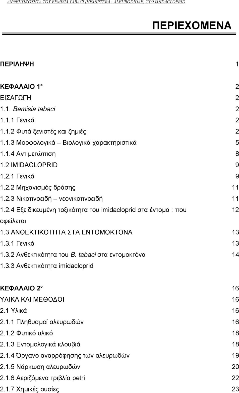 3 ΑΝΘΕΚΤΙΚΟΤΗΤΑ ΣΤΑ ΕΝΤΟΜΟΚΤΟΝΑ 13 1.3.1 Γενικά 13 1.3.2 Ανθεκτικότητα του B. tabaci στα εντοµοκτόνα 14 1.3.3 Ανθεκτικότητα imidacloprid ΚΕΦΑΛΑΙΟ 2 16 ΥΛΙΚΑ ΚΑΙ ΜΕΘΟ ΟΙ 16 2.1 Υλικά 16 2.1.1 Πληθυσµοί αλευρωδών 16 2.