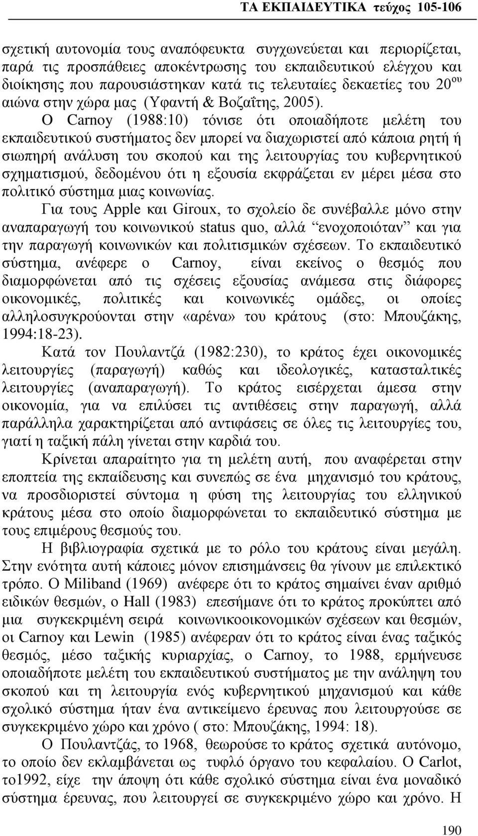 O Carnoy (1988:10) τόνισε ότι οποιαδήποτε μελέτη του εκπαιδευτικού συστήματος δεν μπορεί να διαχωριστεί από κάποια ρητή ή σιωπηρή ανάλυση του σκοπού και της λειτουργίας του κυβερνητικού σχηματισμού,