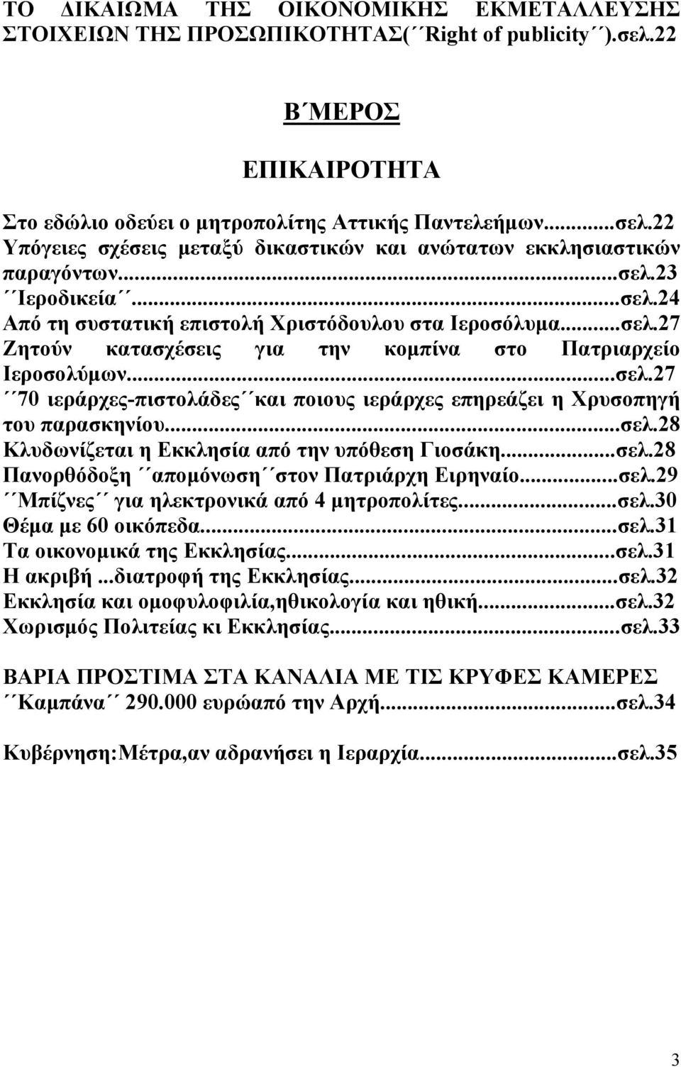 ..σελ.28 Κλυδωνίζεται η Εκκλησία από την υπόθεση Γιοσάκη...σελ.28 Πανορθόδοξη απομόνωση στον Πατριάρχη Ειρηναίο...σελ.29 Μπίζνες για ηλεκτρονικά από 4 μητροπολίτες...σελ.30 Θέμα με 60 οικόπεδα...σελ.31 Τα οικονομικά της Εκκλησίας.