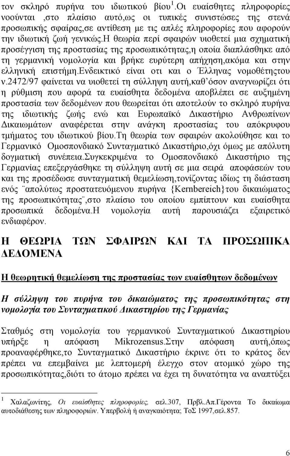 η θεωρία περί σφαιρών υιοθετεί μια σχηματική προσέγγιση της προστασίας της προσωπικότητας,η οποία διαπλάσθηκε από τη γερμανική νομολογία και βρήκε ευρύτερη απήχηση,ακόμα και στην ελληνική επιστήμη.