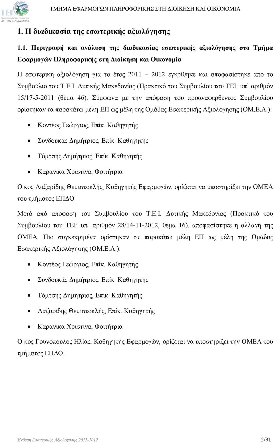 Σύμφωνα με την απόφαση του προαναφερθέντος Συμβουλίου ορίστηκαν τα παρακάτω μέλη ΕΠ ως μέλη της Ομάδας Εσωτερικής Αξιολόγησης (ΟΜ.Ε.Α.): Κοντέος Γεώργιος, Επίκ. Καθηγητής Συνδουκάς Δημήτριος, Επίκ.