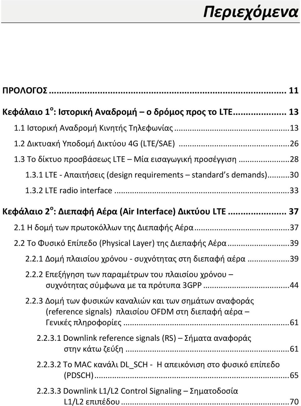 .. 33 Κεφάλαιο 2 ο : Διεπαφή Αέρα (Air Interface) Δικτύου LTE... 37 2.1 Η δομή των πρωτοκόλλων της Διεπαφής Αέρα... 37 2.2 Το Φυσικό Επίπεδο (Physical Layer) της Διεπαφής Αέρα... 39 2.2.1 Δομή πλαισίου χρόνου συχνότητας στη διεπαφή αέρα.