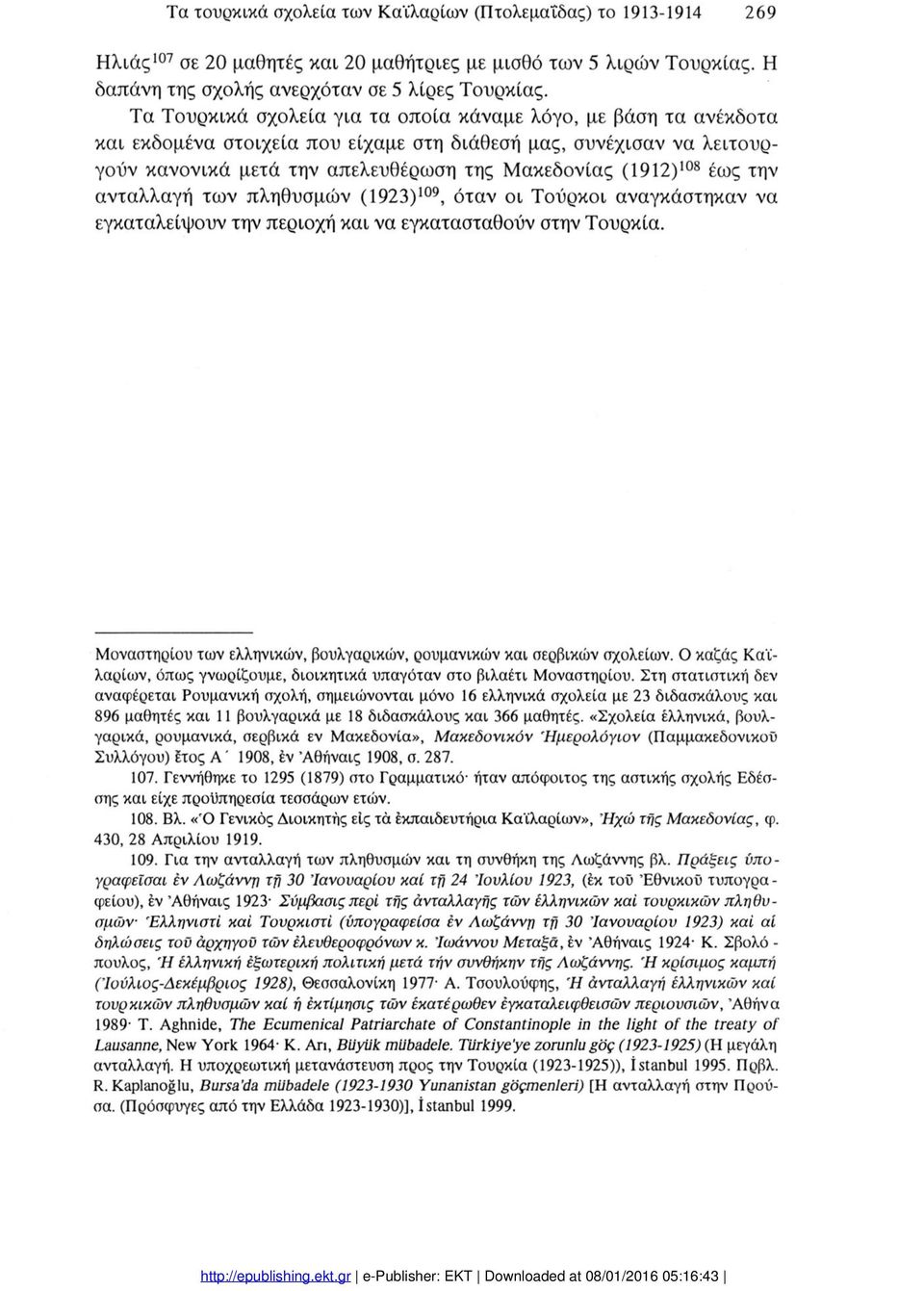 των πληθυσμών (92 3)09, όταν ι Τύρκι αναγκάστηκαν να εγκαταλείπυν την περιχή και να εγκατασταθύν στην Τυρκία. Μναστηριύ των ελληνικών, βυλγαρικών, ρυμανικών και σερβικών σχλείων.