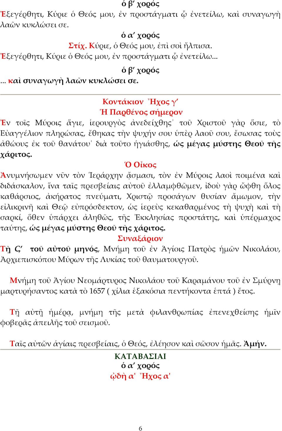 Κοντάκιον Ἦχος γ Ἡ Παρθένος σήµερον Ἐν τοῖς Μύροις ἅγιε, ἱερουργὸς ἀνεδείχθης τοῦ Χριστοῦ γὰρ ὅσιε, τὸ Εὐαγγέλιον πληρώσας, ἔθηκας τὴν ψυχήν σου ὑπὲρ λαοῦ σου, ἔσωσας τοὺς ἀθώους ἐκ τοῦ θανάτου διὰ