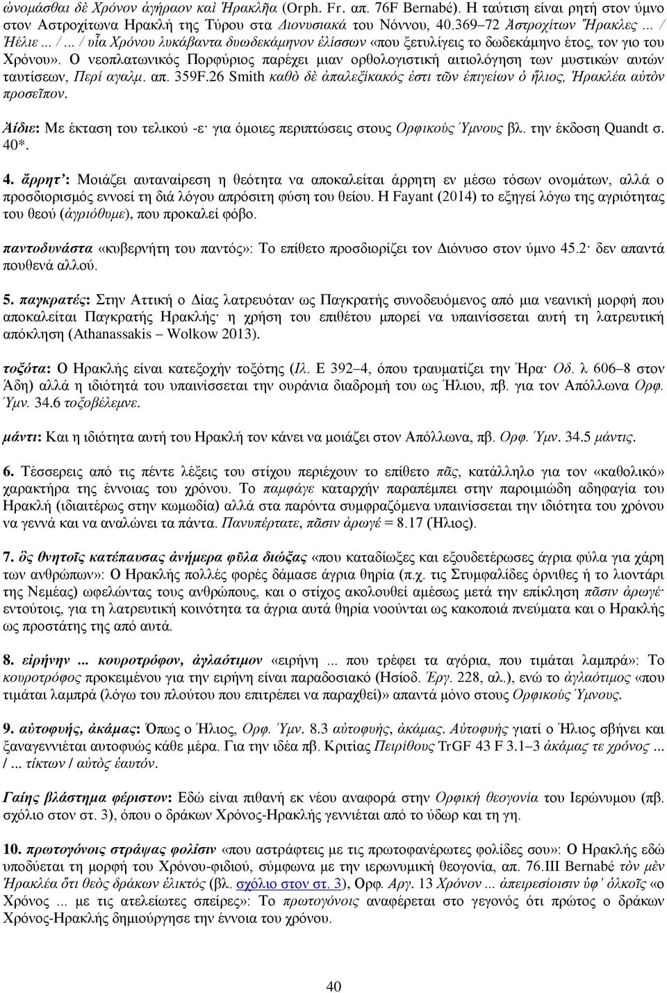 Ο νεοπλατωνικός Πορφύριος παρέχει μιαν ορθολογιστική αιτιολόγηση των μυστικών αυτών ταυτίσεων, Περί αγαλμ. απ. 359F.26 Smith καθὸ δὲ ἀπαλεξίκακός ἐστι τῶν ἐπιγείων ὁ ἥλιος, Ἡρακλέα αὐτὸν προσεῖπον.