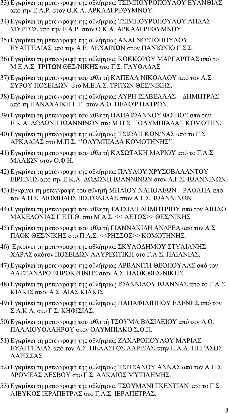 37) Εγκρίνει τη μετεγγραφή του αθλητή ΚΑΠΕΛΑ ΝΙΚΟΛΑΟΥ από τον Α.Σ. ΣΥΡΟΥ ΠΟΣΕΙΔΩΝ στο Μ.Ε.Α.Σ. ΤΡΙΤΩΝ ΘΕΣ/ΝΙΚΗΣ. 38) Εγκρίνει τη μετεγγραφή της αθλήτριας ΛΥΡΗ ΙΣΑΒΕΛΛΑΣ ΔΗΜΗΤΡΑΣ από τη ΠΑΝΑΧΑΪΚΗ Γ.Ε. στον Α.