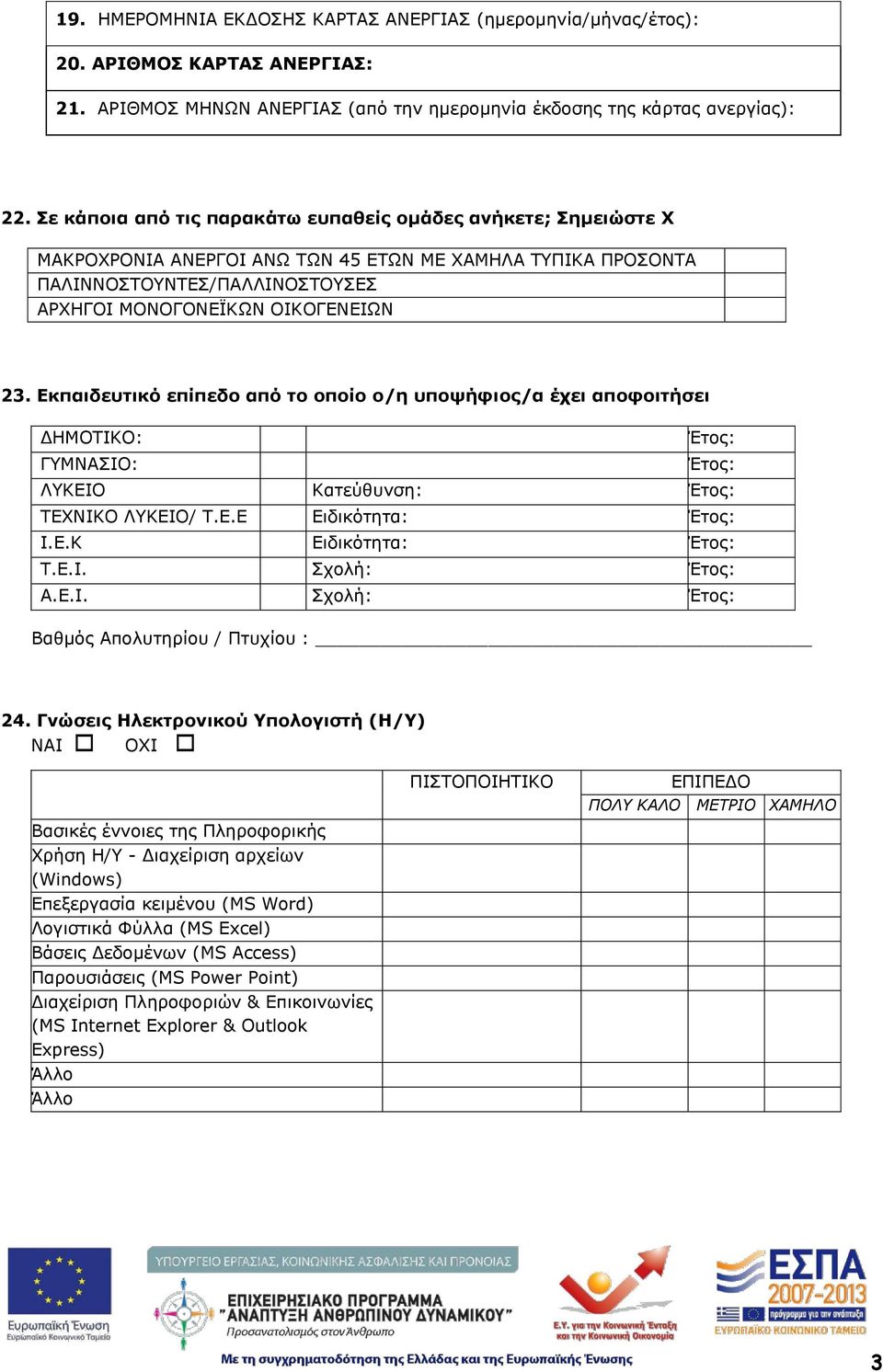 Εκπαιδευτικό επίπεδο από το οποίο ο/η υποψήφιος/α έχει αποφοιτήσει ΔΗΜΟΤΙΚΟ: Έτος: ΓΥΜΝΑΣΙΟ: Έτος: ΛΥΚΕΙΟ Κατεύθυνση: Έτος: ΤΕΧΝΙΚΟ ΛΥΚΕΙΟ/ Τ.Ε.Ε Ειδικότητα: Έτος: Ι.Ε.Κ Ειδικότητα: Έτος: Τ.Ε.Ι. Σχολή: Έτος: Α.