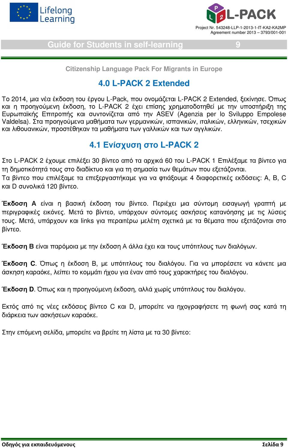 Όπως και η προηγούµενη έκδοση, το L-PACK 2 έχει επίσης χρηµατοδοτηθεί µε την υποστήριξη της Ευρωπαϊκής Επιτροπής και συντονίζεται από την ASEV (Agenzia per lo Sviluppo Empolese Valdelsa).