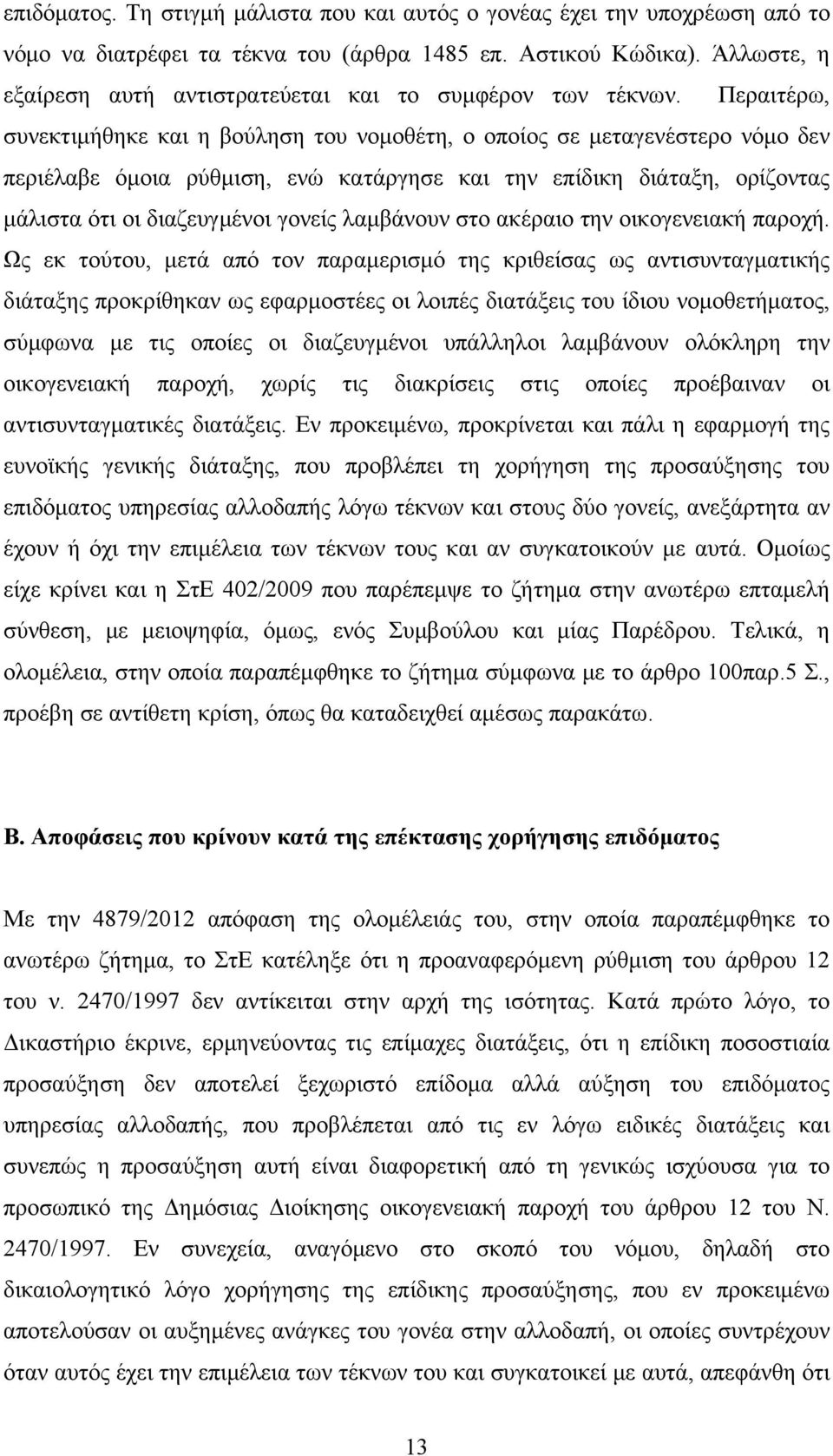 Περαιτέρω, συνεκτιμήθηκε και η βούληση του νομοθέτη, ο οποίος σε μεταγενέστερο νόμο δεν περιέλαβε όμοια ρύθμιση, ενώ κατάργησε και την επίδικη διάταξη, ορίζοντας μάλιστα ότι οι διαζευγμένοι γονείς