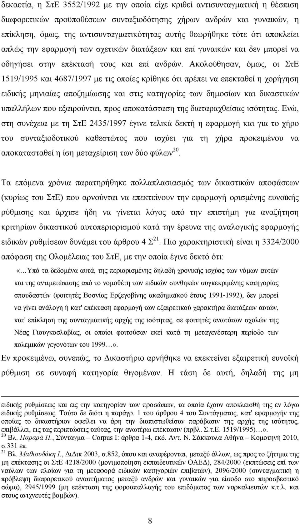 Ακολούθησαν, όμως, οι ΣτΕ 1519/1995 και 4687/1997 με τις οποίες κρίθηκε ότι πρέπει να επεκταθεί η χορήγηση ειδικής μηνιαίας αποζημίωσης και στις κατηγορίες των δημοσίων και δικαστικών υπαλλήλων που