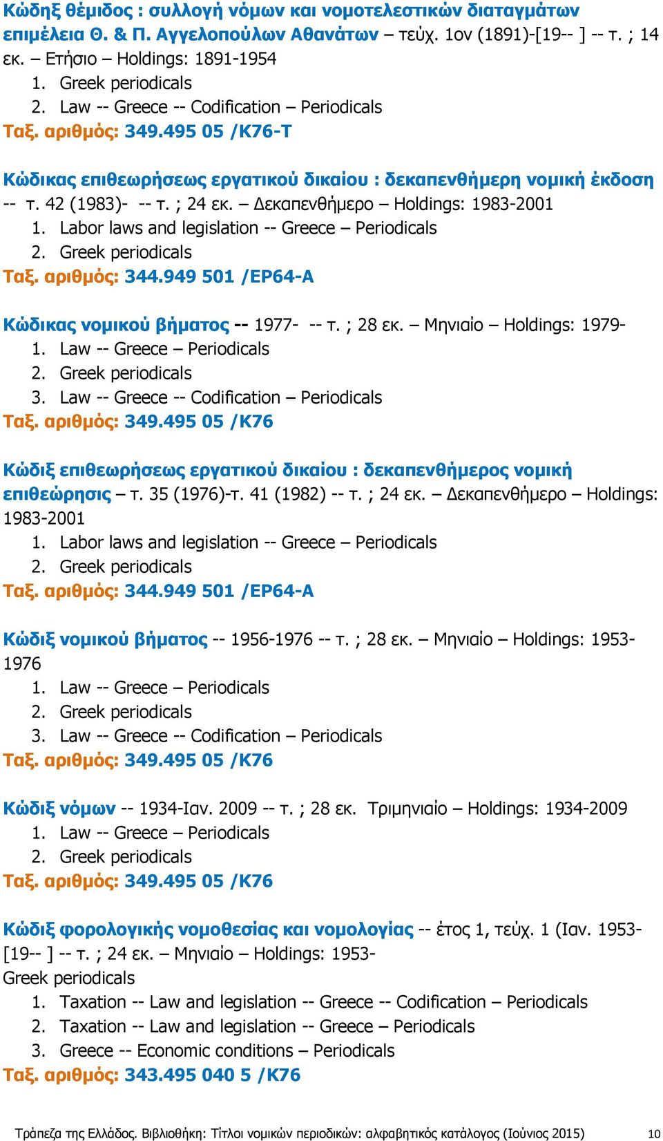 Δεκαπενθήμερο Holdings: 1983-2001 1. Labor laws and legislation -- Greece Periodicals Ταξ. αριθμός: 344.949 501 /EP64-A Κώδικας νομικού βήματος -- 1977- -- τ. ; 28 εκ. Μηνιαίο Holdings: 1979-1.