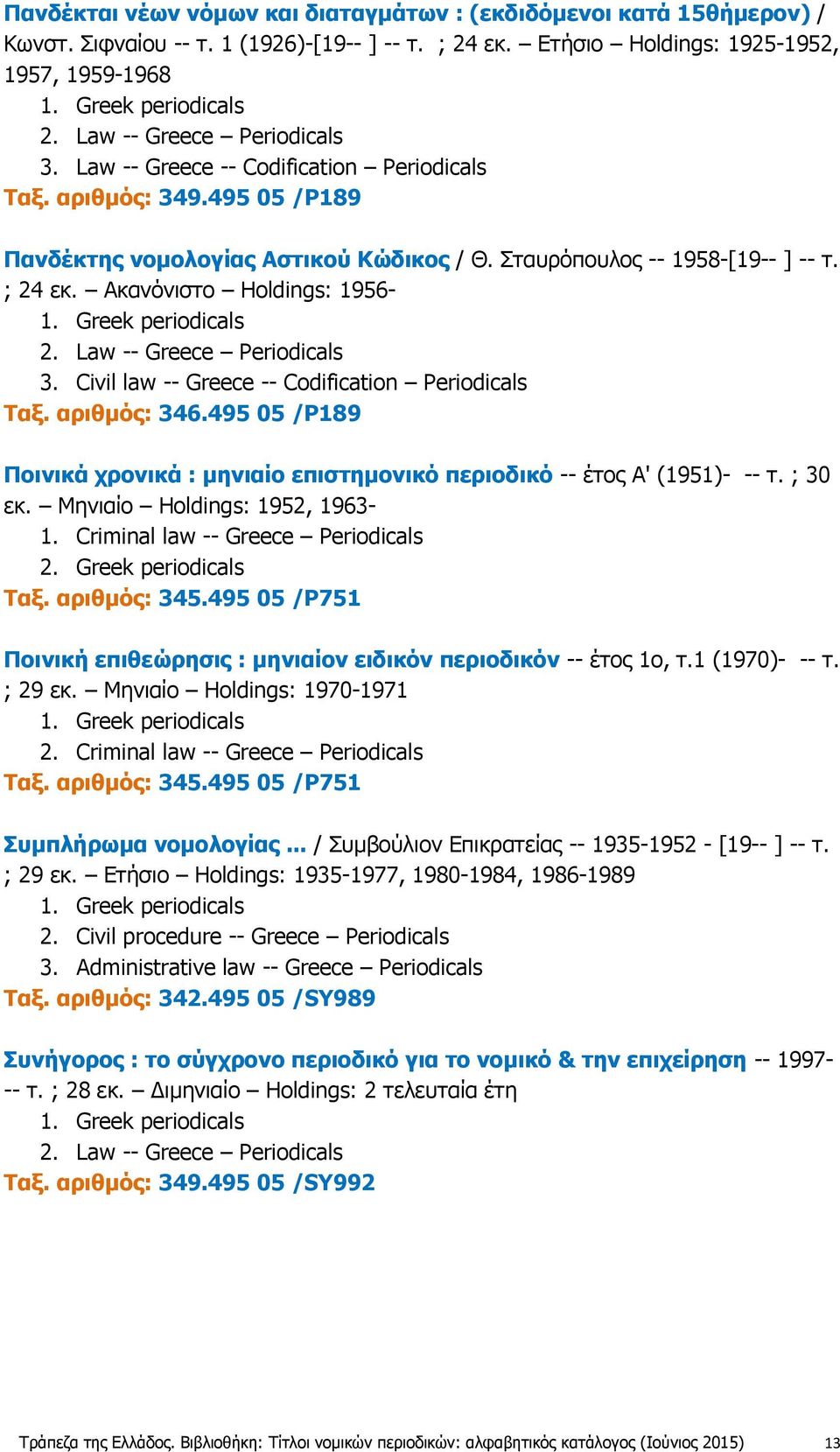 Law -- Greece Periodicals 3. Civil law -- Greece -- Codification Periodicals Ταξ. αριθμός: 346.495 05 /P189 Ποινικά χρονικά : μηνιαίο επιστημονικό περιοδικό -- έτος Α' (1951)- -- τ. ; 30 εκ.