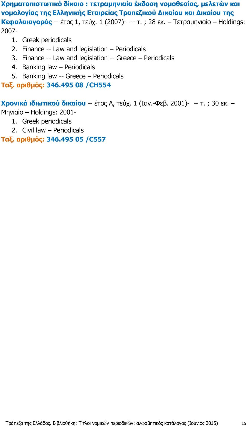 Banking law Periodicals 5. Banking law -- Greece Periodicals Ταξ. αριθμός: 346.495 08 /CH554 Χρονικά ιδιωτικού δικαίου -- έτος Α, τεύχ. 1 (Ιαν.-Φεβ. 2001)- -- τ. ; 30 εκ.