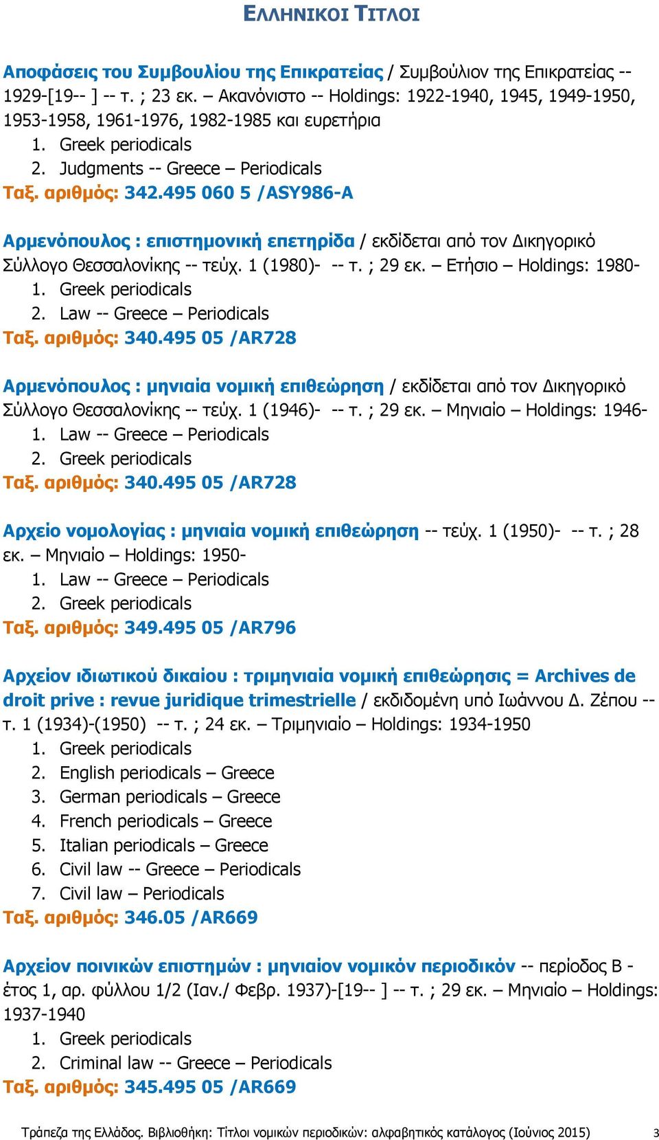 495 060 5 /ASY986-A Αρμενόπουλος : επιστημονική επετηρίδα / εκδίδεται από τον Δικηγορικό Σύλλογο Θεσσαλονίκης -- τεύχ. 1 (1980)- -- τ. ; 29 εκ. Ετήσιο Holdings: 1980-2. Law -- Greece Periodicals Ταξ.