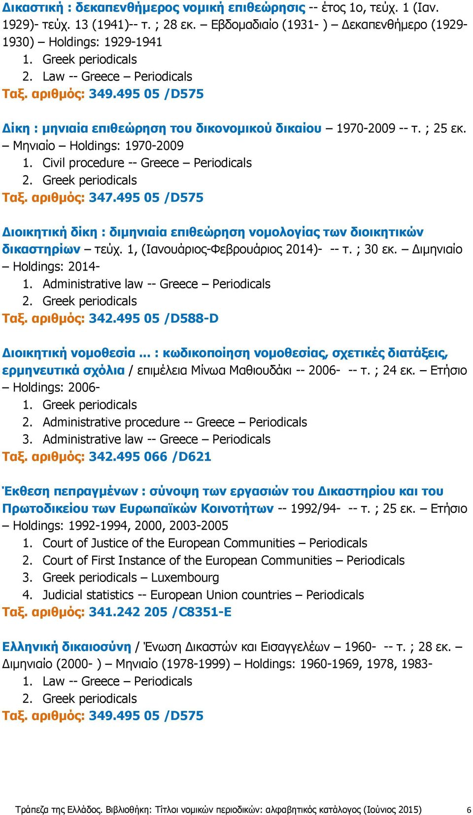 Civil procedure -- Greece Periodicals Ταξ. αριθμός: 347.495 05 /D575 Διοικητική δίκη : διμηνιαία επιθεώρηση νομολογίας των διοικητικών δικαστηρίων τεύχ. 1, (Ιανουάριος-Φεβρουάριος 2014)- -- τ.