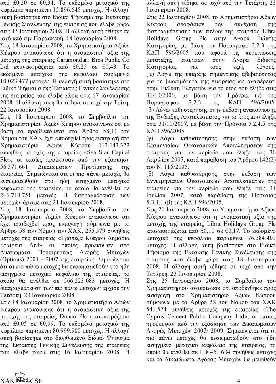 Στις 18 Ιανουαρίου 2008, το Χρηµατιστήριο Αξιών Κύπρου ανακοίνωσε ότι η ονοµαστική αξία της µετοχής της εταιρείας Caramondani Bros Public Co Ltd επανεκφράζεται από 0,25 σε 0,43.