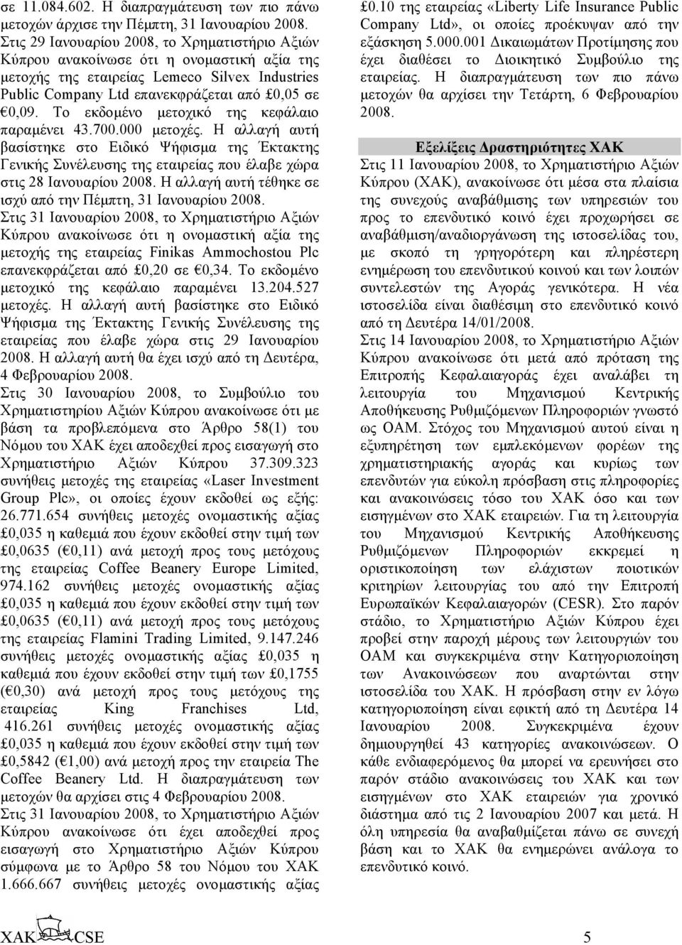 Το εκδοµένο µετοχικό της κεφάλαιο παραµένει 43.700.000 µετοχές. Η αλλαγή αυτή βασίστηκε στο Ειδικό Ψήφισµα της Έκτακτης Γενικής Συνέλευσης της εταιρείας που έλαβε χώρα στις 28 Ιανουαρίου 2008.