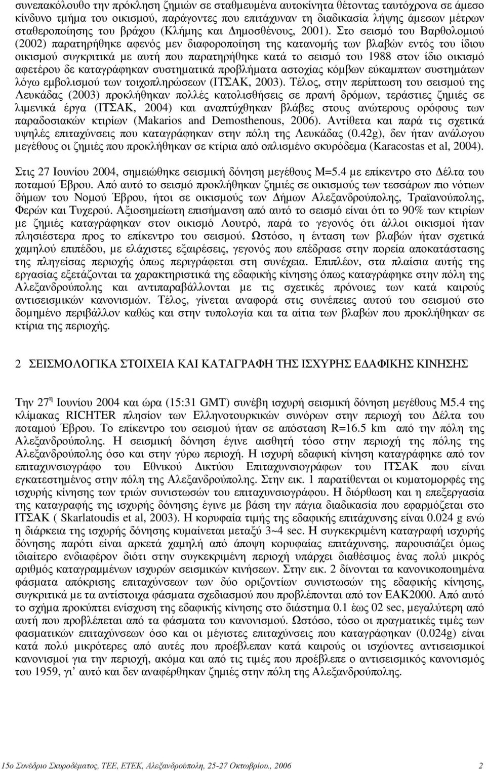 Στο σεισµό του Βαρθολοµιού (2002) παρατηρήθηκε αφενός µεν διαφοροποίηση της κατανοµής των βλαβών εντός του ίδιου οικισµού συγκριτικά µε αυτή που παρατηρήθηκε κατά το σεισµό του 1988 στον ίδιο οικισµό