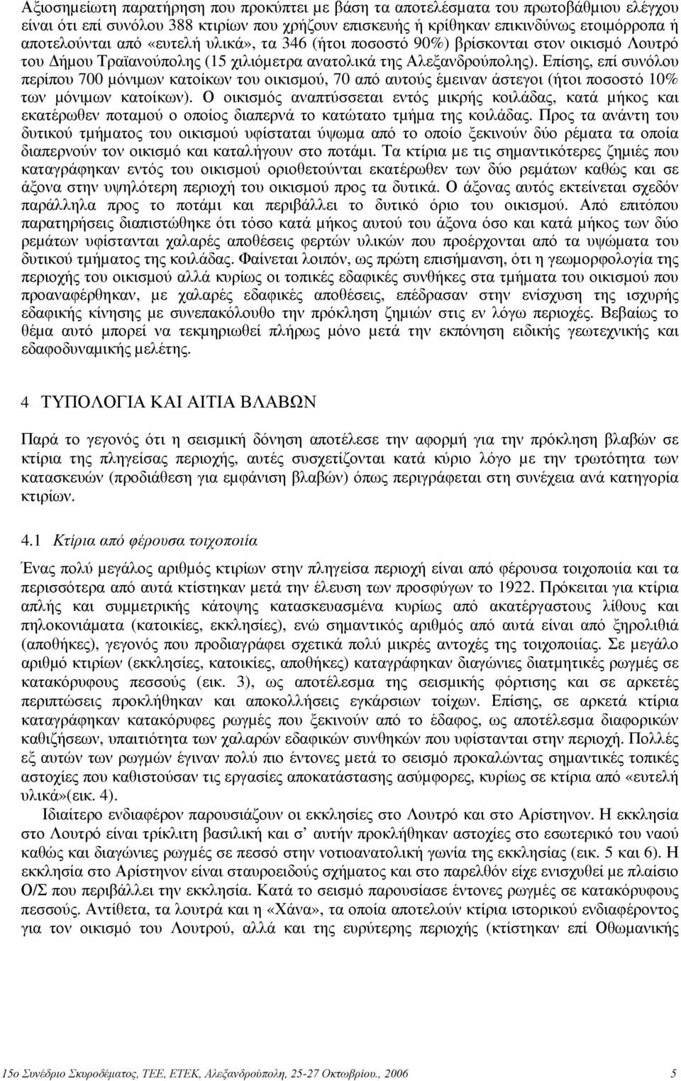 Επίσης, επί συνόλου περίπου 700 µόνιµων κατοίκων του οικισµού, 70 από αυτούς έµειναν άστεγοι (ήτοι ποσοστό 10% των µόνιµων κατοίκων).