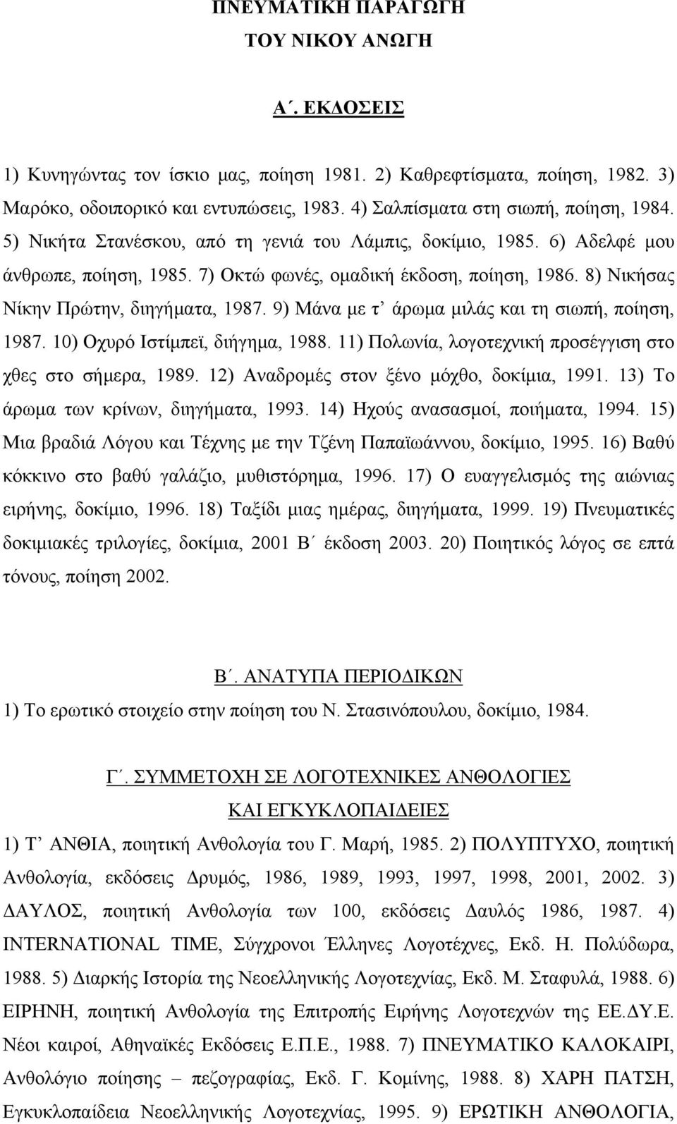 8) Νικήσας Νίκην Πρώτην, διηγήματα, 1987. 9) Μάνα με τ άρωμα μιλάς και τη σιωπή, ποίηση, 1987. 10) Οχυρό Ιστίμπεϊ, διήγημα, 1988. 11) Πολωνία, λογοτεχνική προσέγγιση στο χθες στο σήμερα, 1989.