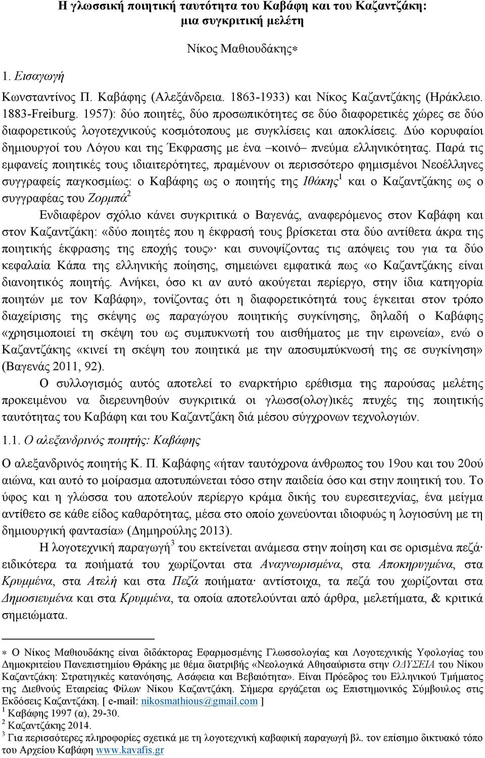 Δύο κορυφαίοι δηµιουργοί του Λόγου και της Έκφρασης µε ένα κοινό πνεύµα ελληνικότητας.