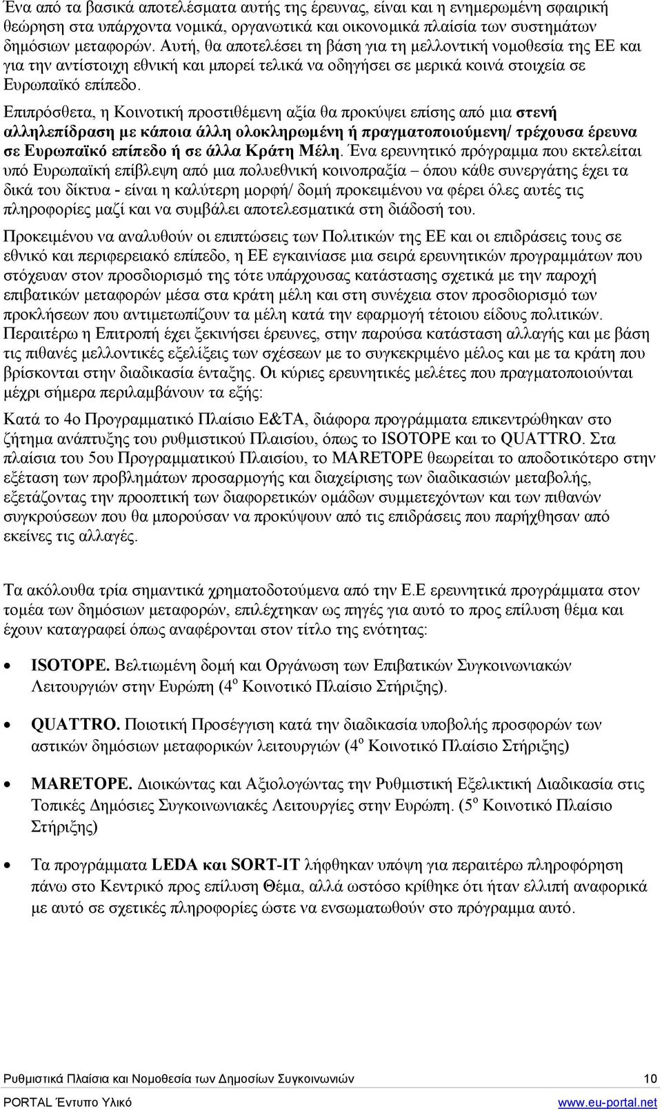 Επιπρόσθετα, η Κοινοτική προστιθέµενη αξία θα προκύψει επίσης από µια στενή αλληλεπίδραση µε κάποια άλλη ολοκληρωµένη ή πραγµατοποιούµενη/ τρέχουσα έρευνα σε Ευρωπαϊκό επίπεδο ή σε άλλα Κράτη Μέλη.