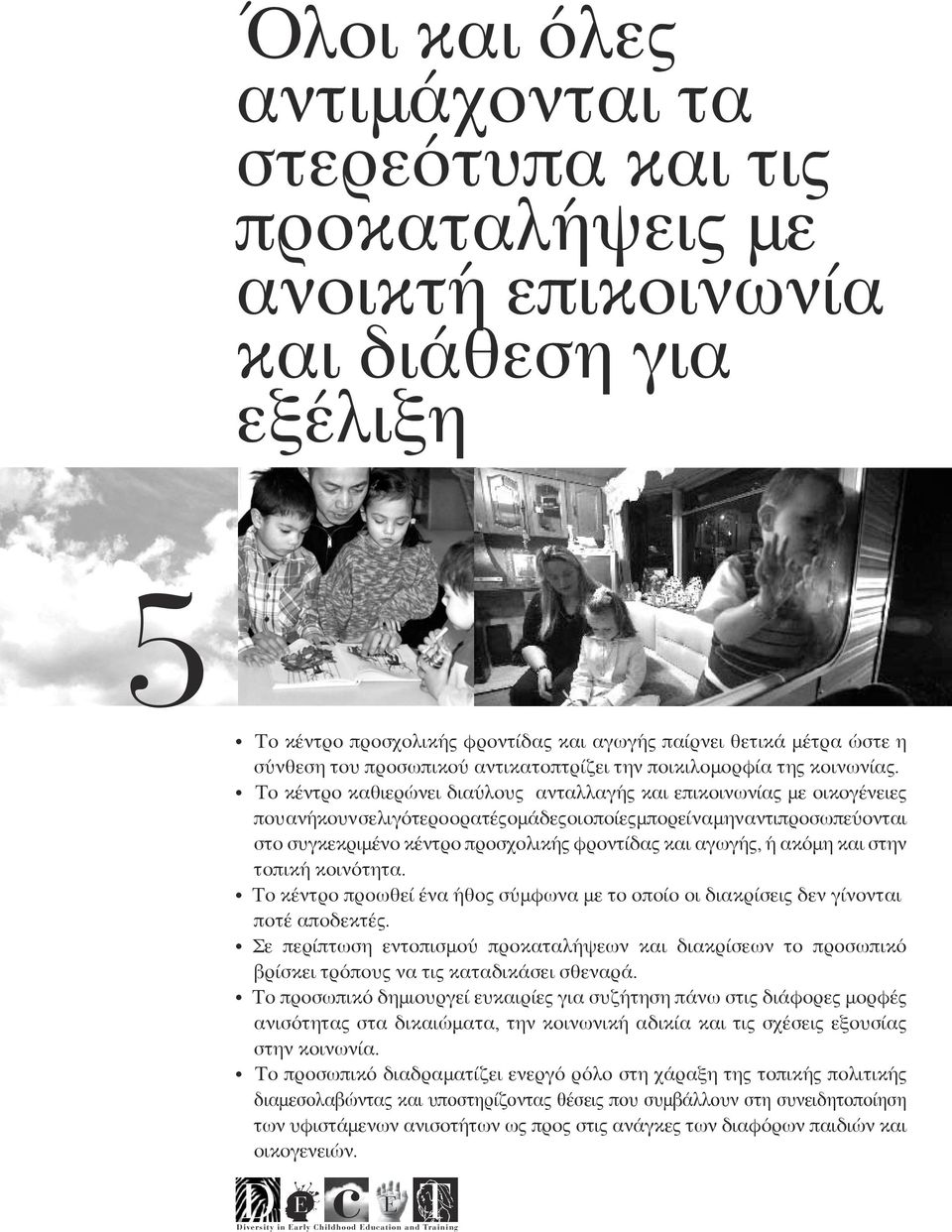 Το κέντρο καθιερώνει διαύλους ανταλλαγής και επικοινωνίας με οικογένειες που ανήκουν σε λιγότερο ορατές ομάδες οι οποίες μπορεί να μην αντιπροσωπεύονται στο συγκεκριμένο κέντρο προσχολικής φροντίδας