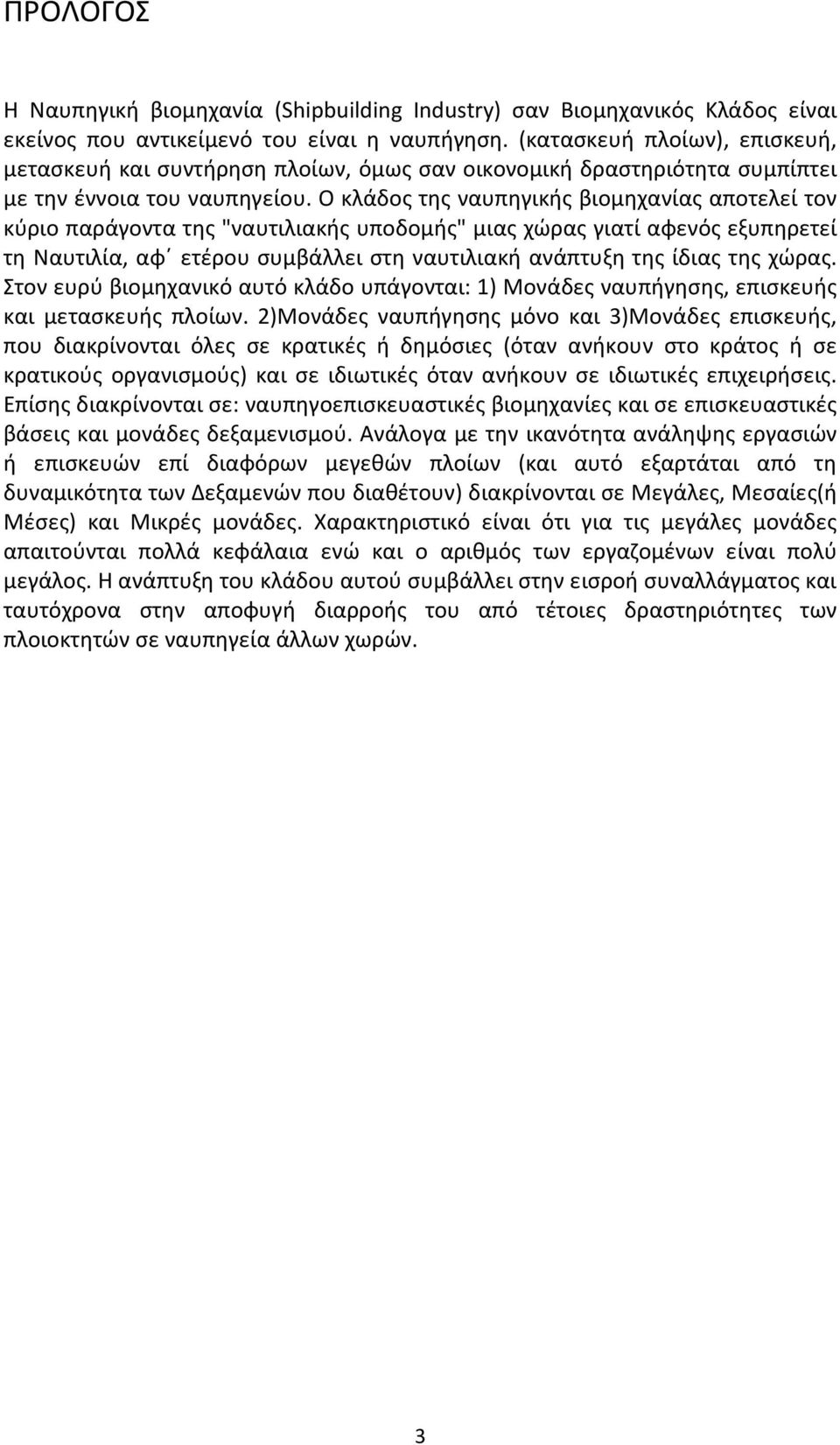 Ο κλάδος της ναυπηγικής βιομηχανίας αποτελεί τον κύριο παράγοντα της "ναυτιλιακής υποδομής" μιας χώρας γιατί αφενός εξυπηρετεί τη Ναυτιλία, αφ ετέρου συμβάλλει στη ναυτιλιακή ανάπτυξη της ίδιας της